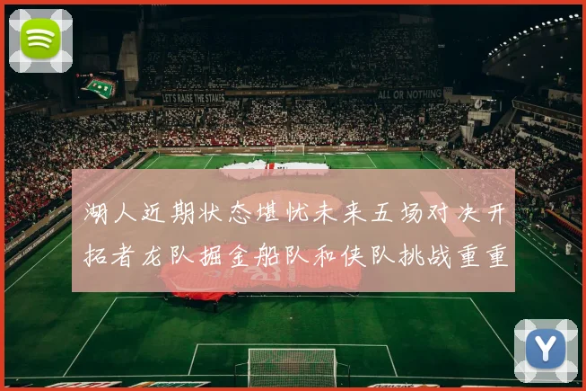 湖人近期状态堪忧未来五场对决开拓者龙队掘金船队和侠队挑战重重