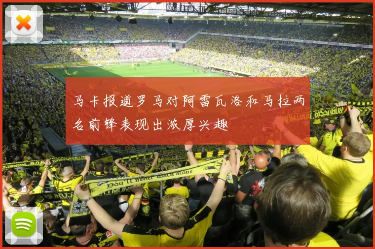 马卡报道罗马对阿雷瓦洛和马拉两名前锋表现出浓厚兴趣