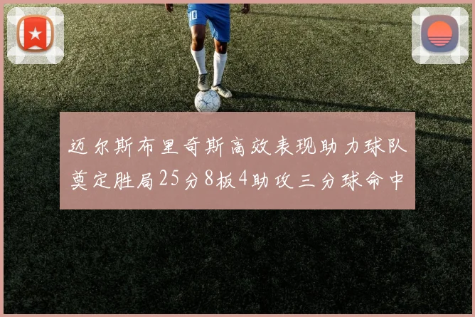 迈尔斯布里奇斯高效表现助力球队奠定胜局25分8板4助攻三分球命中率惊人