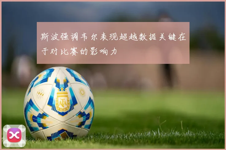 斯波强调韦尔表现超越数据关键在于对比赛的影响力
