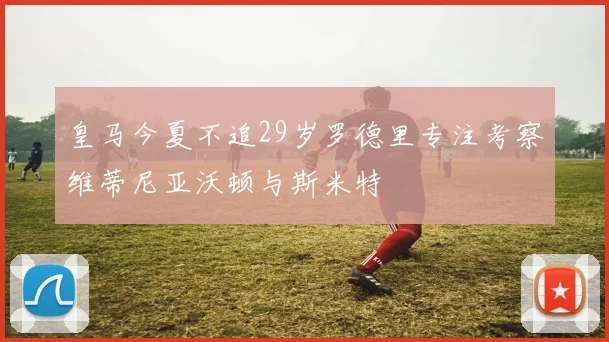 皇马今夏不追29岁罗德里专注考察维蒂尼亚沃顿与斯米特