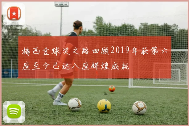 梅西金球奖之路回顾2019年获第六座至今已达八座辉煌成就