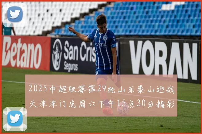 2025中超联赛第29轮山东泰山迎战天津津门虎周六下午15点30分精彩开战