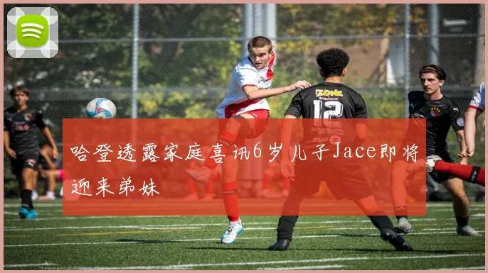 哈登透露家庭喜讯6岁儿子Jace即将迎来弟妹