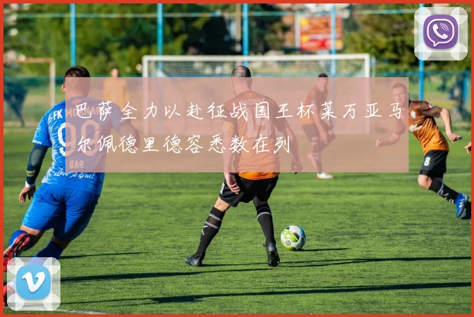 巴萨全力以赴征战国王杯莱万亚马尔佩德里德容悉数在列