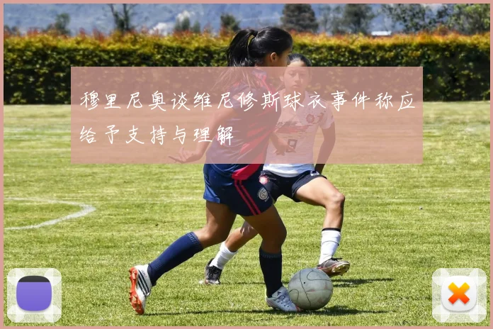 穆里尼奥谈维尼修斯球衣事件称应给予支持与理解