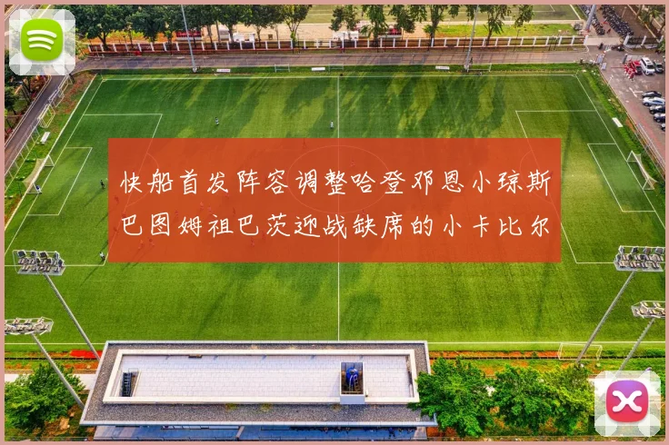 快船首发阵容调整哈登邓恩小琼斯巴图姆祖巴茨迎战缺席的小卡比尔