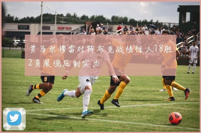 贾马尔穆雷对阵布克战绩惊人18胜2负展现压制实力