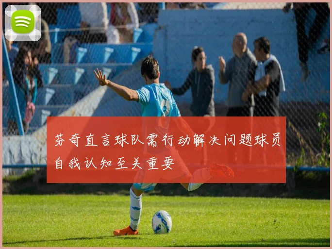 芬奇直言球队需行动解决问题球员自我认知至关重要