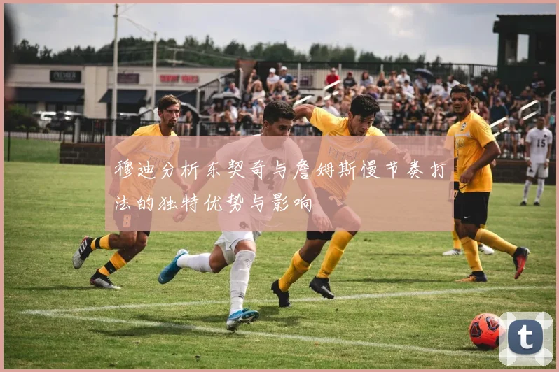 穆迪分析东契奇与詹姆斯慢节奏打法的独特优势与影响