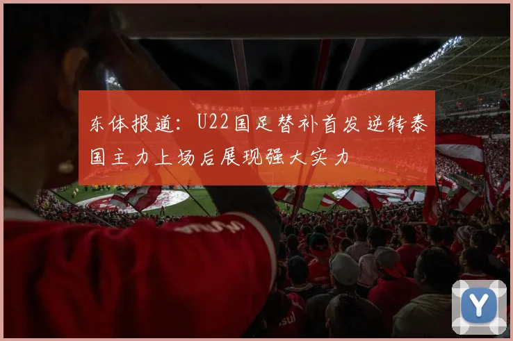 东体报道：U22国足替补首发逆转泰国主力上场后展现强大实力
