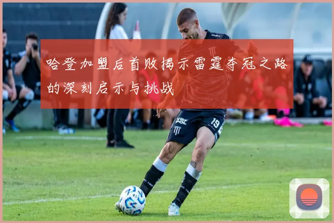哈登加盟后首败揭示雷霆夺冠之路的深刻启示与挑战