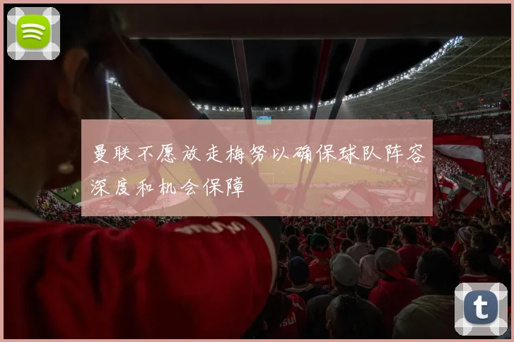 曼联不愿放走梅努以确保球队阵容深度和机会保障