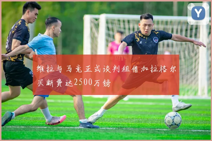 维拉与马竞正式谈判租借加拉格尔买断费达2500万镑