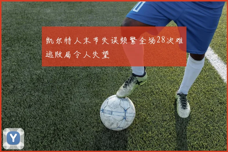 凯尔特人末节失误频繁全场28次难逃败局令人失望