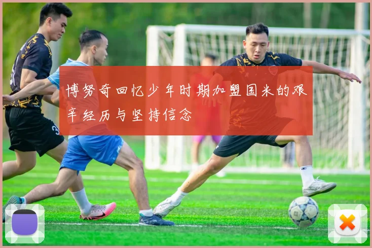 博努奇回忆少年时期加盟国米的艰辛经历与坚持信念