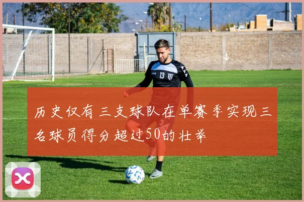 历史仅有三支球队在单赛季实现三名球员得分超过50的壮举