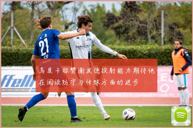 乌度卡称赞谢泼德投射能力期待他在阅读防守与传球方面的进步