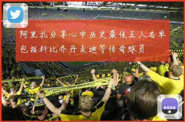 阿里扎分享心中历史最佳五人名单包括科比乔丹麦迪等传奇球员