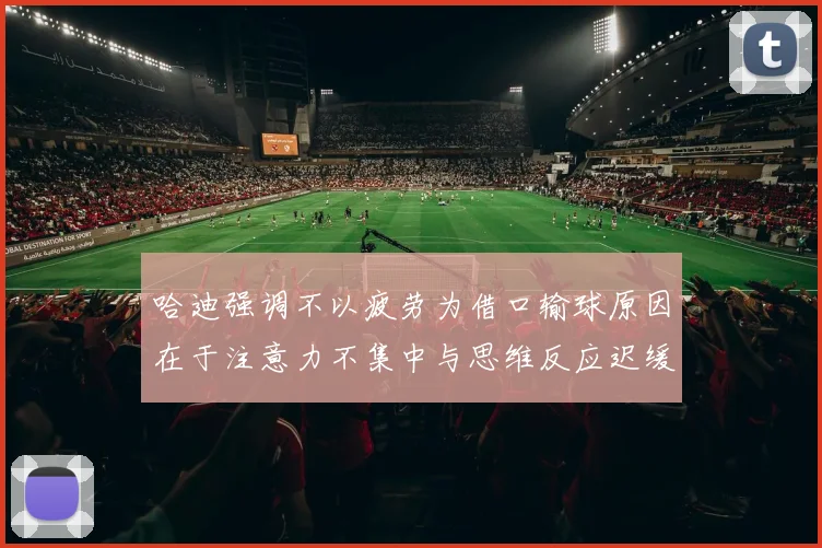 哈迪强调不以疲劳为借口输球原因在于注意力不集中与思维反应迟缓