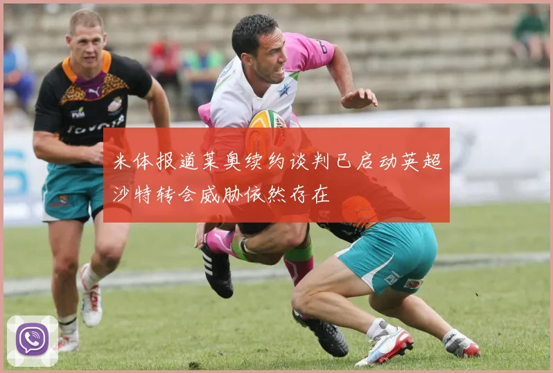 米体报道莱奥续约谈判已启动英超沙特转会威胁依然存在
